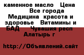 каменное масло › Цена ­ 20 - Все города Медицина, красота и здоровье » Витамины и БАД   . Чувашия респ.,Алатырь г.